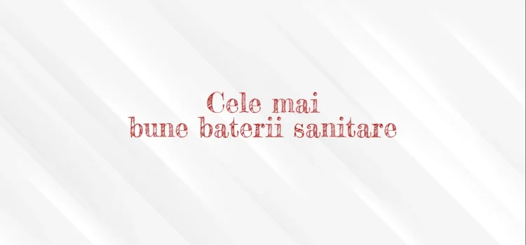 Cele mai bune baterii sanitare