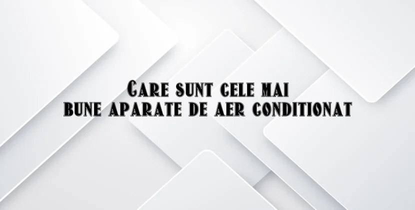 Care sunt cele mai bune aparate de aer conditionat