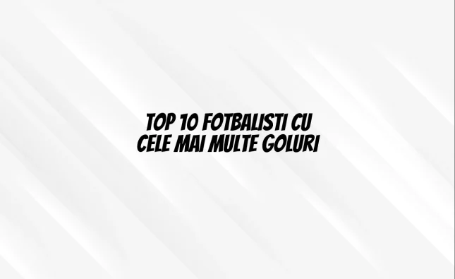 top 10 fotbalisti cu cele mai multe goluri
