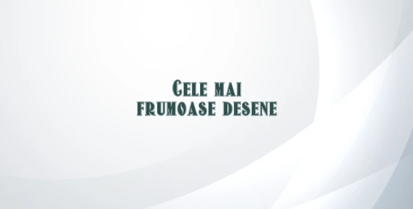 Cele mai frumoase desene