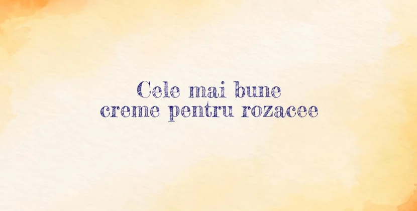 Cele mai bune creme pentru rozacee