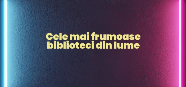 Cele mai frumoase biblioteci din lume