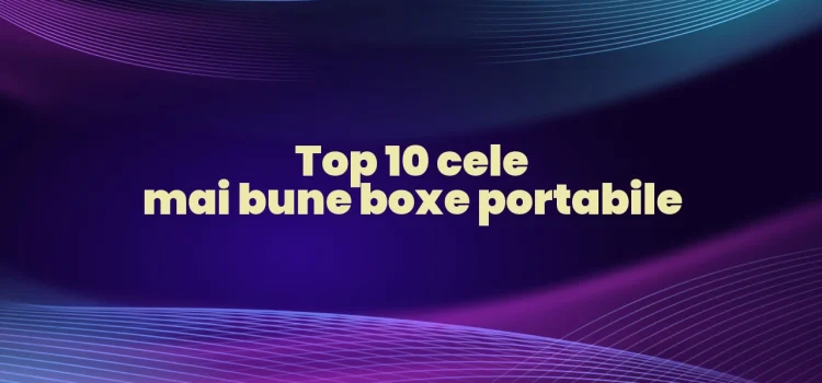 Top 10 cele mai bune boxe portabile