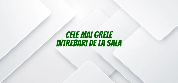 Cele mai grele intrebari de la sala
