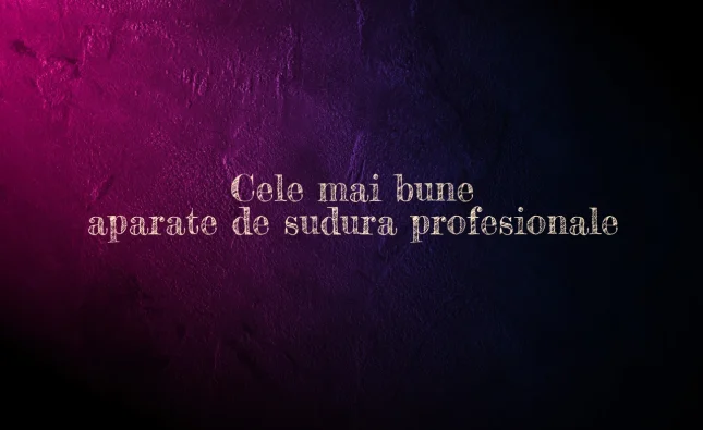 cele mai bune aparate de sudura profesionale