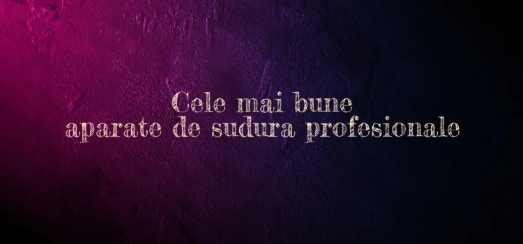 Cele mai bune aparate de sudura profesionale