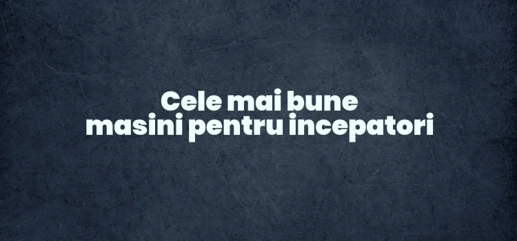 Cele mai bune masini pentru incepatori