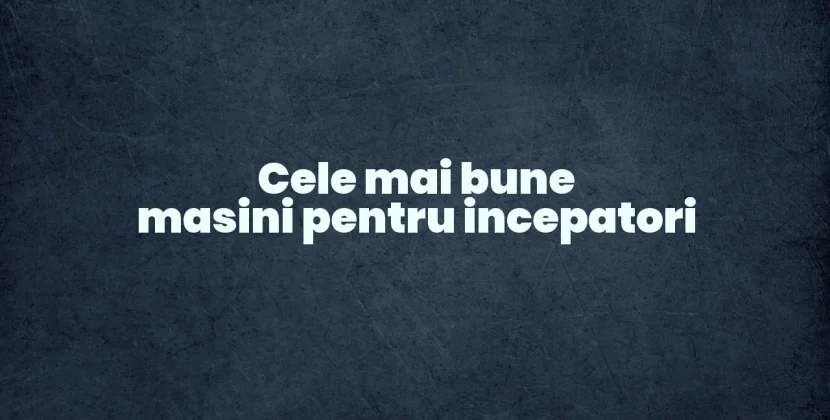 Cele mai bune masini pentru incepatori