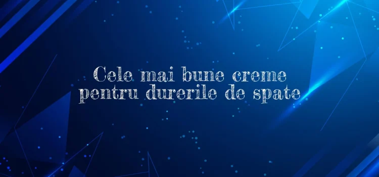 Cele mai bune creme pentru durerile de spate
