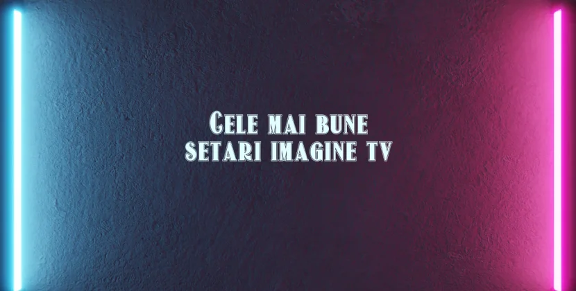Cele mai bune setari imagine tv