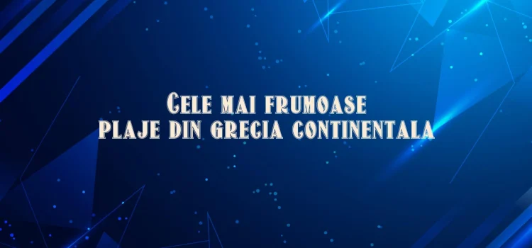 Cele mai frumoase plaje din grecia continentala