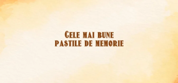 Cele mai bune pastile de memorie