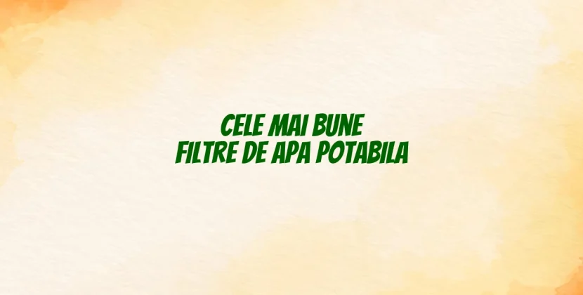 Cele mai bune filtre de apa potabila