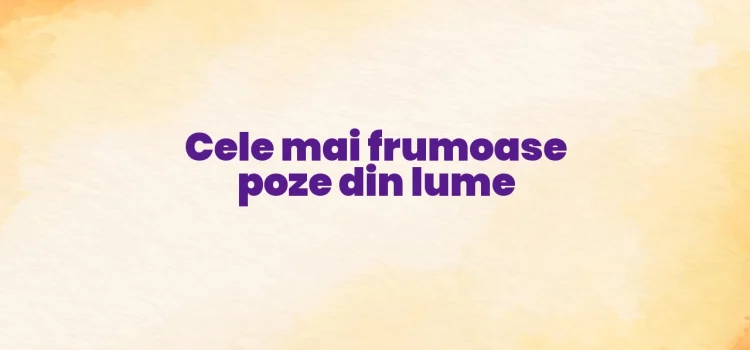 Cele mai frumoase poze din lume