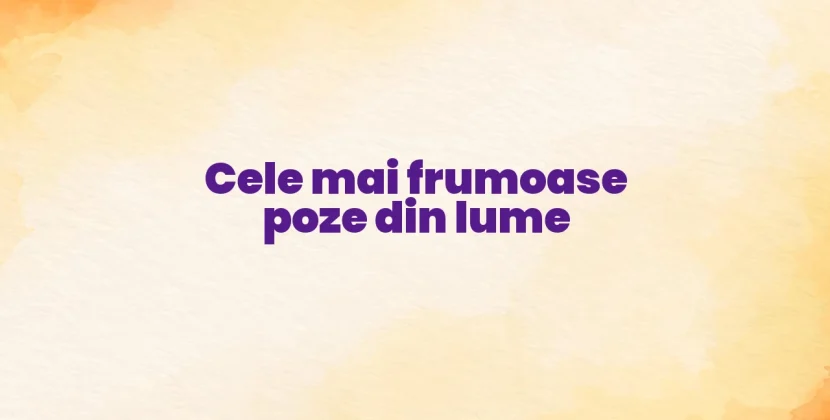 Cele mai frumoase poze din lume