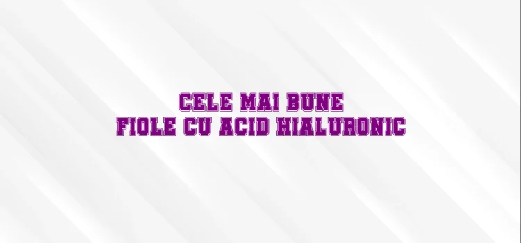 Cele mai bune fiole cu acid hialuronic