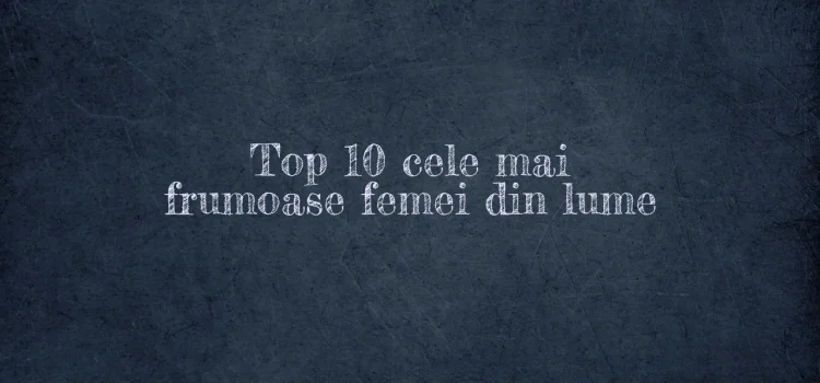 Top 10 cele mai frumoase femei din lume