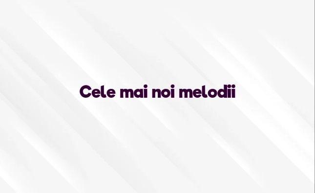 cele mai noi melodii