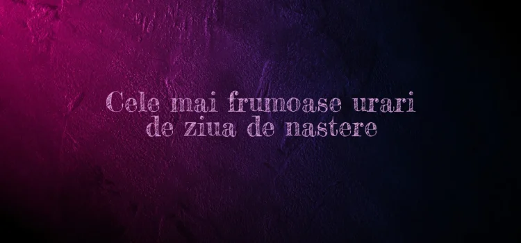 Cele mai frumoase urari de ziua de nastere