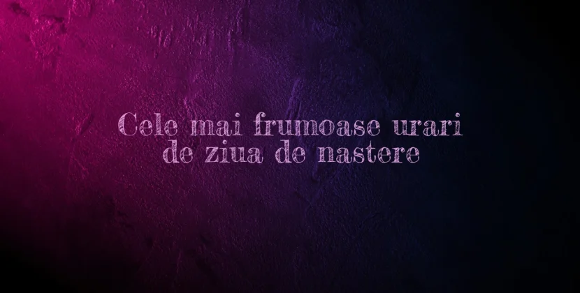 Cele mai frumoase urari de ziua de nastere