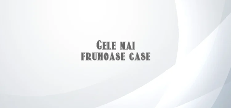 Cele mai frumoase case