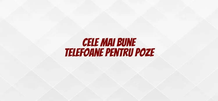 Cele mai bune telefoane pentru poze