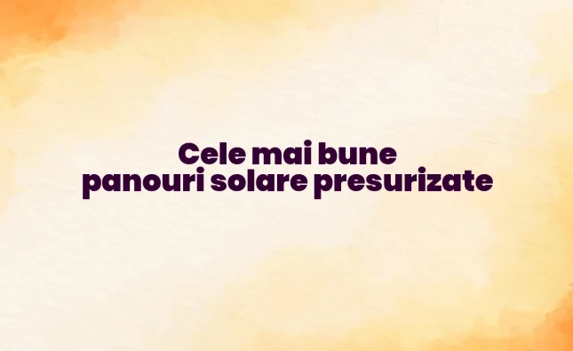 cele mai bune panouri solare presurizate