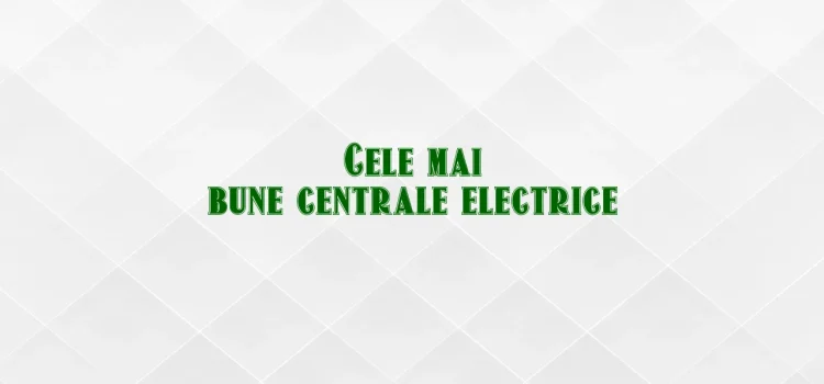 Cele mai bune centrale electrice