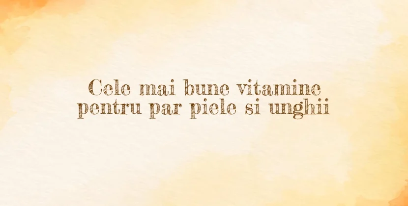 Cele mai bune vitamine pentru par piele si unghii
