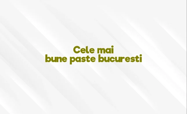 cele mai bune paste bucuresti