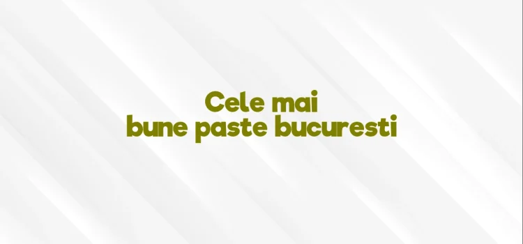 Cele mai bune paste bucuresti