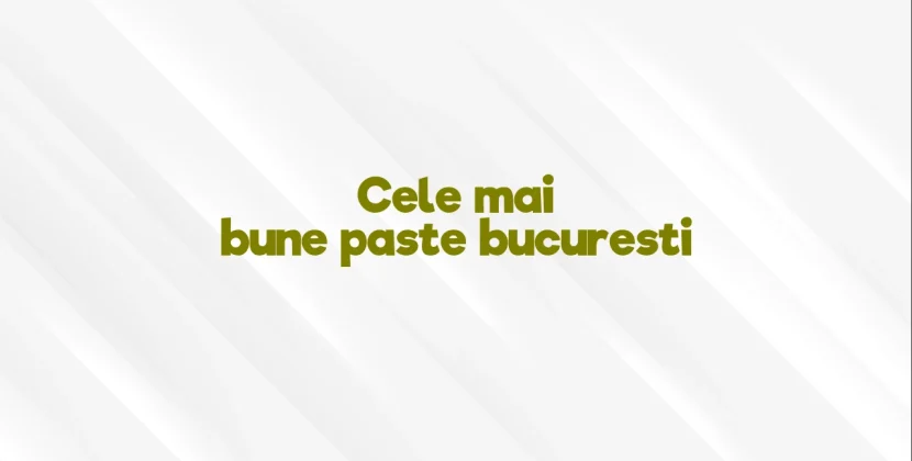 Cele mai bune paste bucuresti