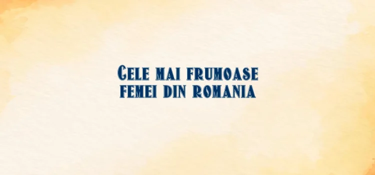 Cele mai frumoase femei din romania