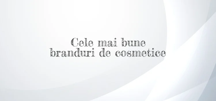 Cele mai bune branduri de cosmetice