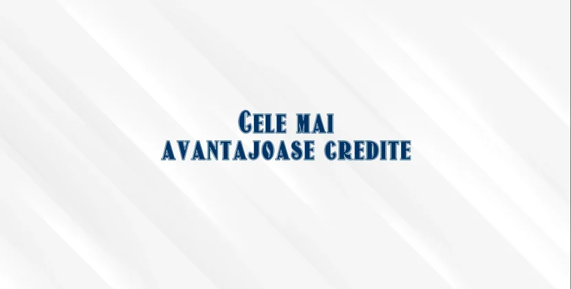 Cele mai avantajoase credite