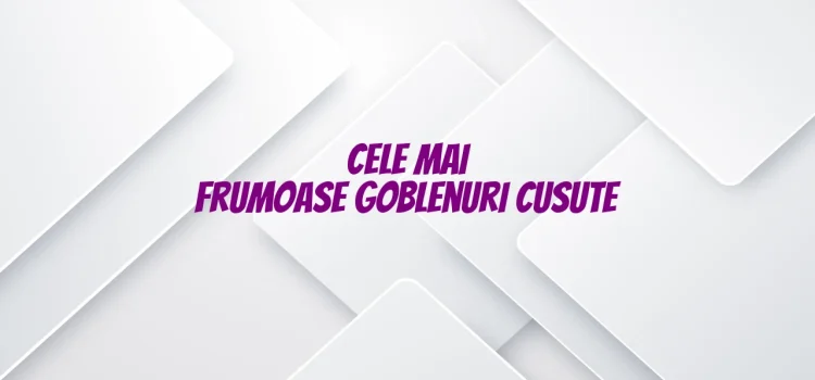 Cele mai frumoase goblenuri cusute