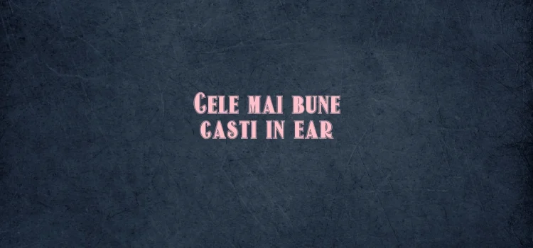 Cele mai bune casti in ear