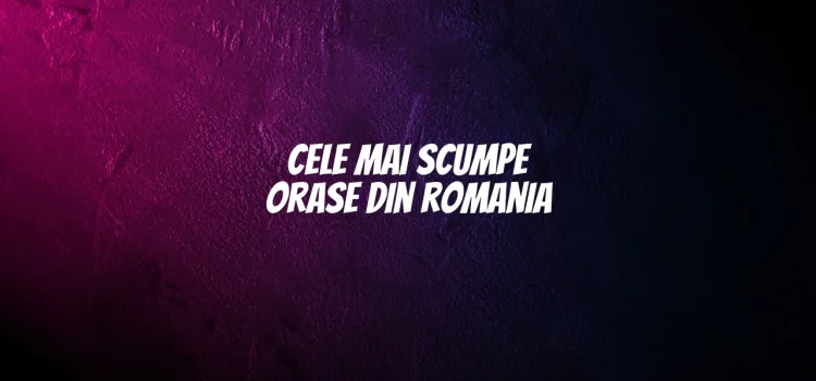 Cele mai scumpe orase din romania