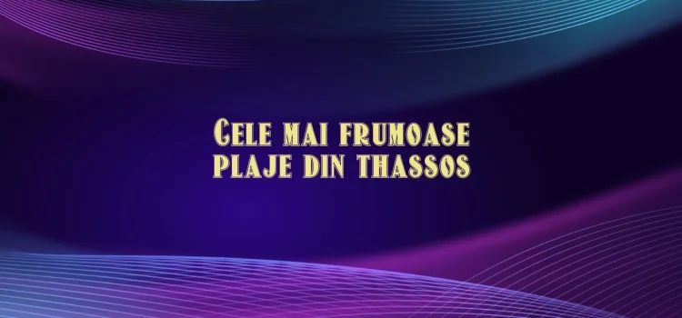 Cele mai frumoase plaje din thassos