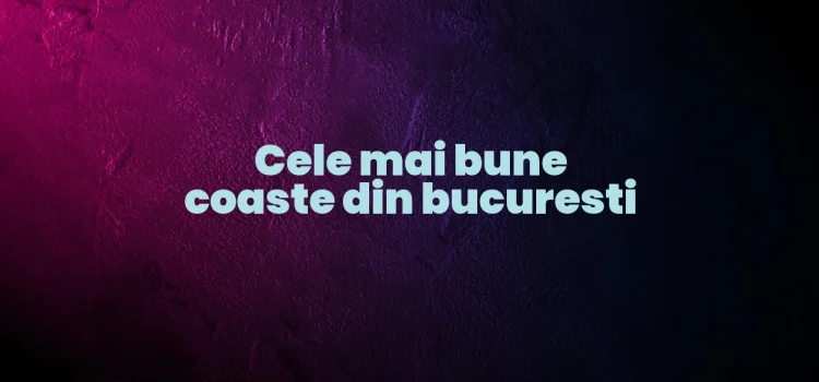 Cele mai bune coaste din bucuresti