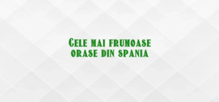 Cele mai frumoase orase din spania