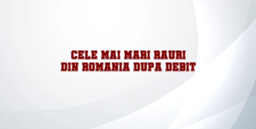 Cele mai mari rauri din romania dupa debit