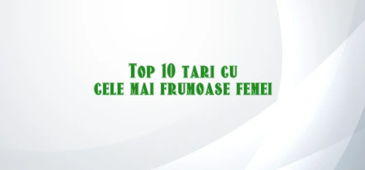 Top 10 tari cu cele mai frumoase femei