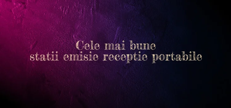 Cele mai bune statii emisie receptie portabile