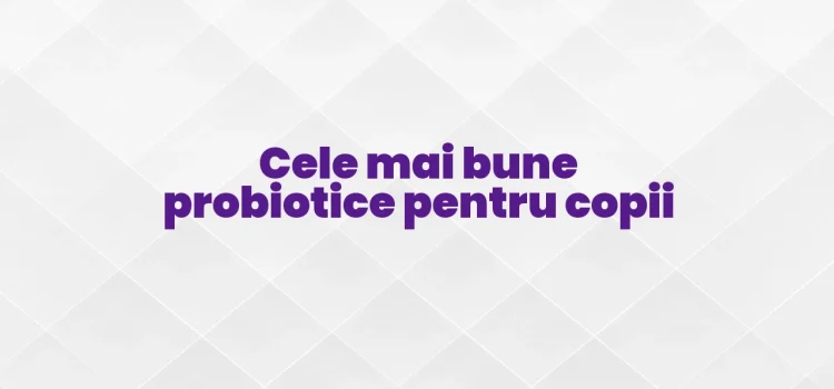Cele mai bune probiotice pentru copii