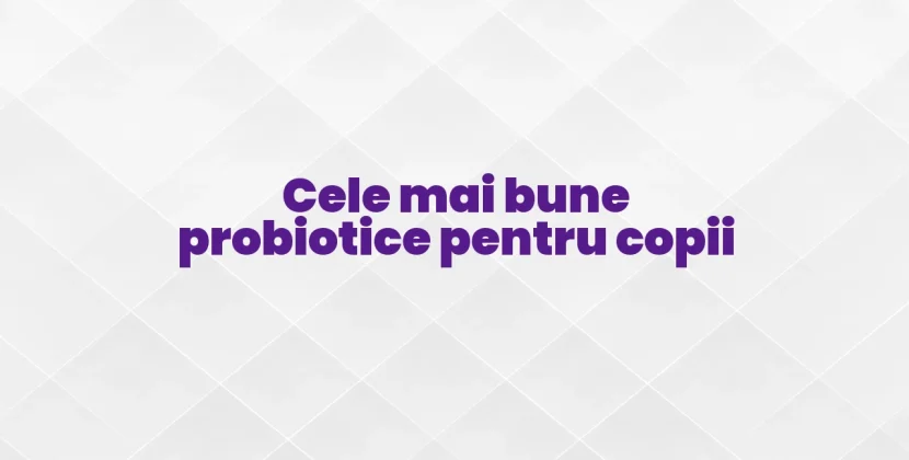Cele mai bune probiotice pentru copii