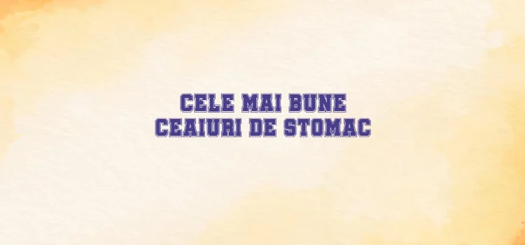 Cele mai bune ceaiuri de stomac