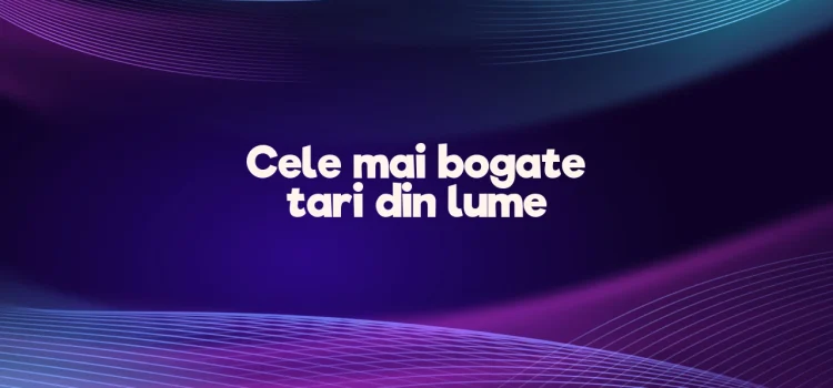 Cele mai bogate tari din lume
