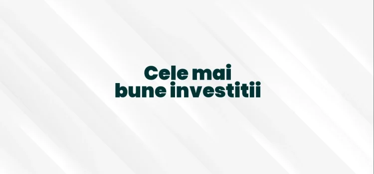 Cele mai bune investitii