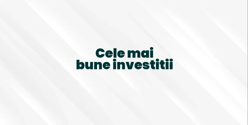 Cele mai bune investitii